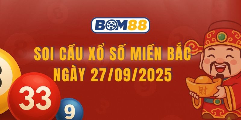 BOM88 Soi cầu XSMB ngày 27/09/2025 - Chốt số đẹp cùng Bom88